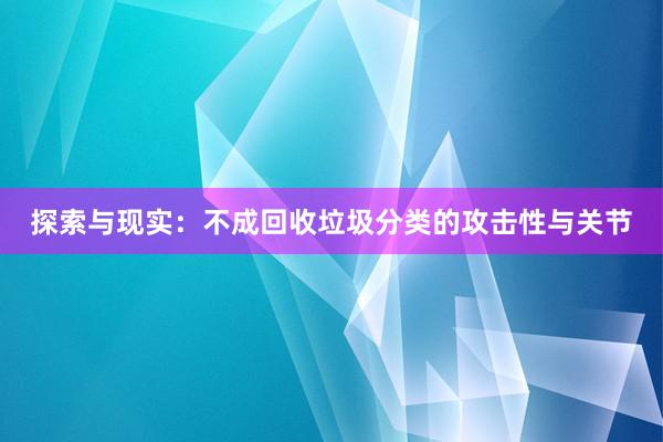 探索与现实：不成回收垃圾分类的攻击性与关节